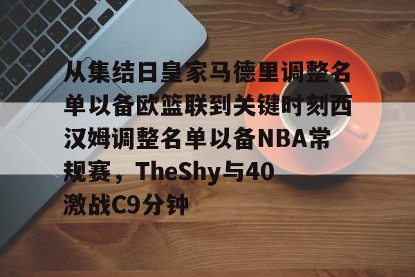 爱游戏体育-从集结日皇家马德里调整名单以备欧篮联到关键时刻西汉姆调整名单以备NBA常规赛，TheShy与40激战C9分钟的简单介绍