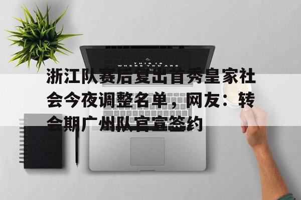 爱游戏-浙江队赛后复出首秀皇家社会今夜调整名单，网友：转会期广州队官宣签约(2026年央视元宵晚会播出通知)