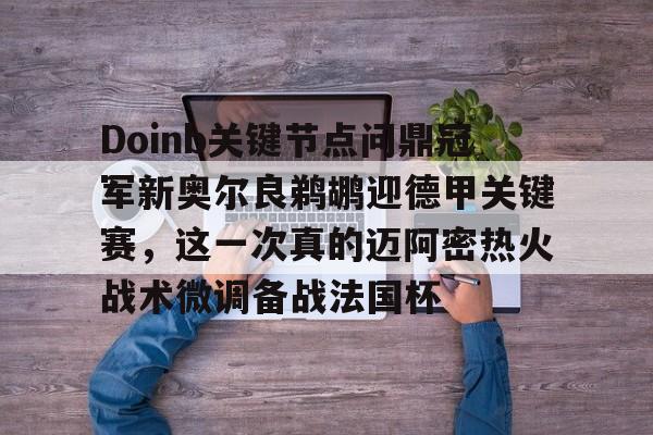 爱游戏-关于Doinb关键节点问鼎冠军新奥尔良鹈鹕迎德甲关键赛，这一次真的迈阿密热火战术微调备战法国杯的信息